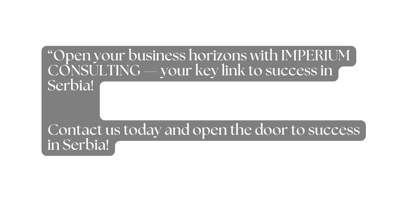 Open your business horizons with IMPERIUM CONSULTING your key link to success in Serbia Contact us today and open the door to success in Serbia