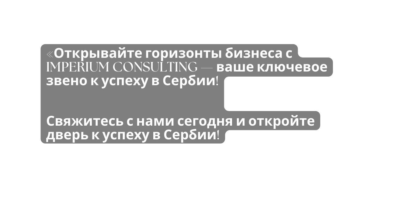 Открывайте горизонты бизнеса с IMPERIUM CONSULTING ваше ключевое звено к успеху в Сербии Свяжитесь с нами сегодня и откройте дверь к успеху в Сербии
