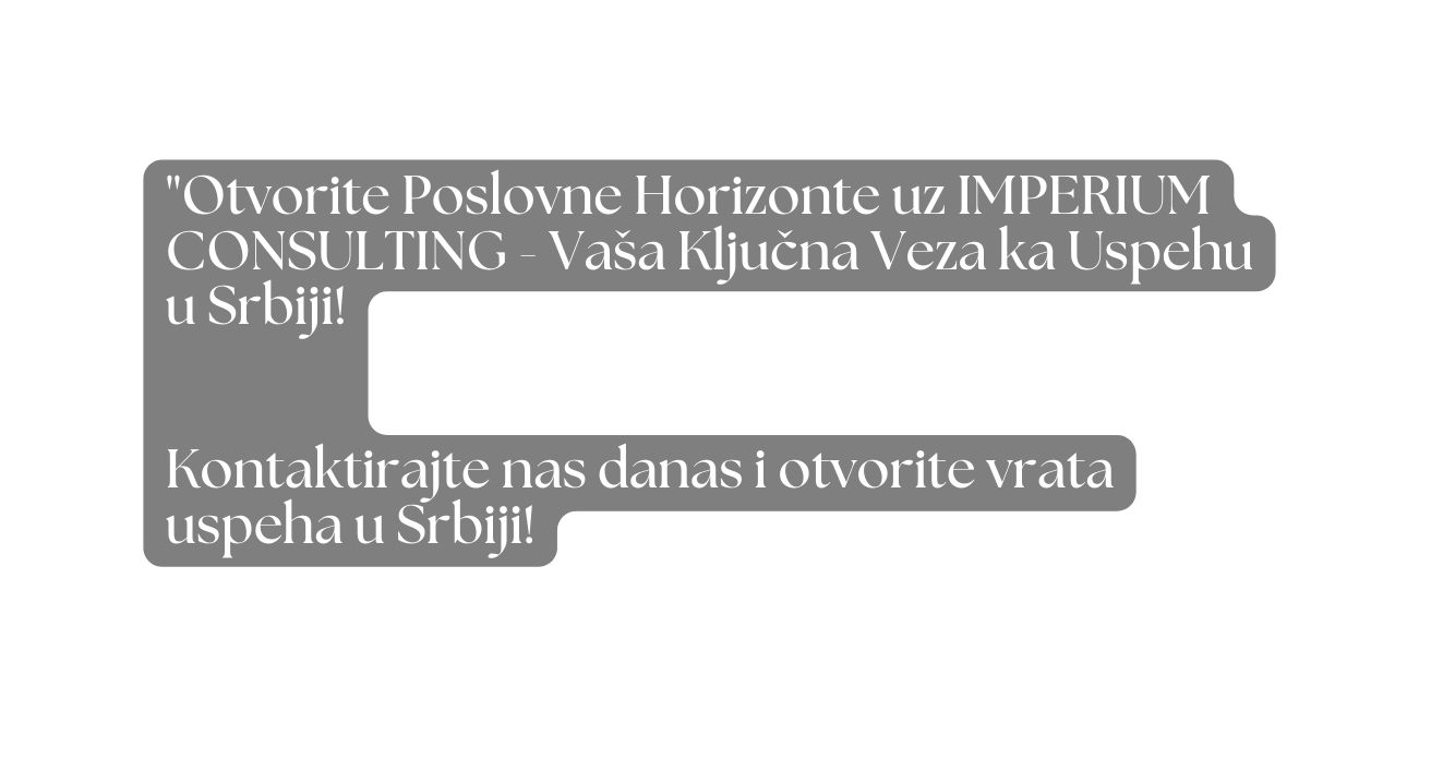 Otvorite Poslovne Horizonte uz IMPERIUM CONSULTING Vaša Ključna Veza ka Uspehu u Srbiji Kontaktirajte nas danas i otvorite vrata uspeha u Srbiji